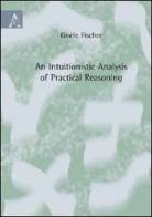 Intuitionistic analysis of practical reasoning (An). Ediz. italiana di Gisèle Fischer Servi edito da Aracne