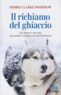 Il richiamo del ghiaccio. Una donna e i suoi cani: una grande avventura tra le nevi dell'Alaska di Debbie Clarke Moderow edito da Piemme