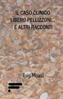 Il caso clinico Libero Pellizzoni... e altri racconti di Luigi Micucci edito da Caosfera
