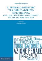 Il pubblico ministero tra obbligatorietà ed efficienza alla luce dei più recenti interventi del legislatore e del CSM di Antonello Gustapane edito da Bononia University Press