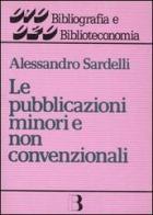 Le pubblicazioni minori e non convenzionali. Guida alla gestione di Alessandro Sardelli edito da Editrice Bibliografica