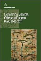 Offese all'uomo. Diario 2003-2011 di Domenico Ventola edito da Edizioni del Leone