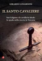 Il santo cavaliere. San Galgano e la cavalleria ideale. La spada nella roccia in Toscana di Gerardo Lonardoni edito da Betti Editrice