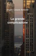 La grande complicazione di Angelo C. Amboldi edito da ilmiolibro self publishing