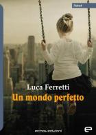 Un mondo perfetto di Luca Ferretti edito da Echos Edizioni