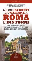 Luoghi segreti da visitare a Roma e dintorni. Tra giardini incantati e rovine senza tempo, le perle nascoste della Città Eterna di Andrea De Benedetti, Simone Toscano edito da Newton Compton Editori