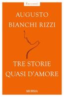 Tre storie quasi d'amore di Augusto Bianchi Rizzi edito da Ugo Mursia Editore