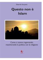 Questo non è Islam. Come ci stanno ingannando mascherando la politica con la religione di Edoardo Scarpanti edito da Libellula Edizioni