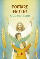 Portare frutto. Percorso di Quaresima 2018 di Andrea Berselli, Beatrice Salustri edito da San Paolo Edizioni