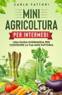 Mini agricoltura per intermedi. Una guida intermedia per costruire la tua mini fattoria di Carlo Fattori edito da Youcanprint