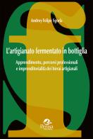L'artigianato fermentato in bottiglia. Apprendimento, percorsi professionali e imprenditorialità dei birrai artigianali di Andrey Felipe Sgorla edito da Pensa Multimedia