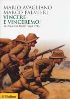 Vincere e vinceremo! Gli italiani al fronte, 1940-1943 di Mario Avagliano, Marco Palmieri edito da Il Mulino