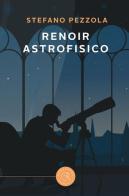 Renoir astrofisico di Stefano Pezzola edito da bookabook