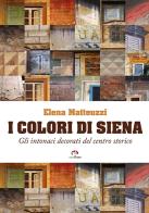 I colori di Siena. Gli intonaci decorati del centro storico di Elena Matteuzzi edito da NIE