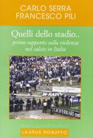 Quelli dello stadio... Primo rapporto sulla violenza nel calcio in Italia di Carlo Serra, Francesco Pili edito da Laurus Robuffo