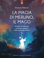 La magia di Merlino, il mago. Rituali, incantesimi, sortilegi e pozioni della tradizione celtica di Francine Boisvert edito da Edizioni Il Punto d'Incontro