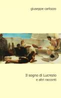 Il sogno di Lucrezio e altri racconti di Giuseppe Carlozzo edito da ilmiolibro self publishing