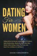 Dating for women. Dating advice for women including how to achieve better relationships, effortlessly attract more men, master online dating & tinder, find love, and di Shane Farnsworth edito da Youcanprint