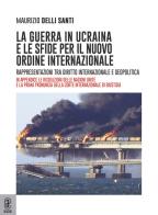 La guerra in Ucraina e le sfide per il nuovo ordine internazionale. Rappresentazioni tra diritto internazionale e geopolitica di Maurizio Delli Santi edito da Aracne (Genzano di Roma)