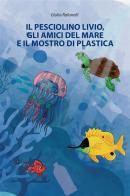 Il pesciolino Livio, gli amici del mare e il mostro di plastica di Giulia Rafanelli edito da StreetLib