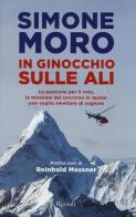 In ginocchio sulle ali. La passione per il volo, la missione di soccorso in quota: non voglio smettere di sognare di Simone Moro edito da Rizzoli