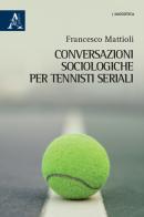 Conversazioni sociologiche per tennisti seriali di Francesco Mattioli edito da Aracne