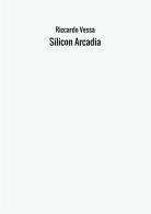 Silicon Arcadia di Riccardo Vessa edito da StreetLib