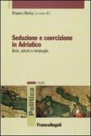 Seduzione e coercizione in Adriatico. Reti, attori e strategie edito da Franco Angeli