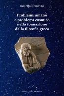 Problema umano e problema cosmico nella formazione della filosofia greca di Rodolfo Mondolfo edito da Petite Plaisance