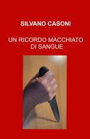 Un ricordo macchiato di sangue di Silvano Casoni edito da ilmiolibro self publishing