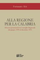 Alla regione per la Calabria. Discorsi pronunciati in Consiglio Regionale dal giugno 1990 al dicembre 1992 di Fortunato Aloi edito da Pellegrini