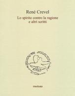 Lo spirito contro la ragione e altri scritti di René Crevel edito da Medusa Edizioni