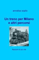 Un treno per Milano e altri percorsi. Racconti di più vite di Annalisa Sopito edito da ilmiolibro self publishing
