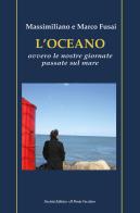 L'oceano. Ovvero le nostre giornate passate sul mare di Massimiliano Fusai, Marco Fusai edito da Il Ponte Vecchio