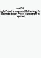 Agile project management methodology for beginners: scrum project management for beginners di Andy Webb edito da StreetLib