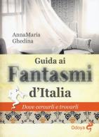 Guida ai fantasmi d'Italia. Dove cercarli e trovarli di Annamaria Ghedina edito da Odoya
