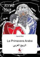 La primavera araba di al-Arabi Al Rabia, Misk Hamid edito da Libellula Edizioni
