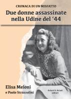 Due donne assassinate nella Udine del '44. Cronaca di un misfatto di Elisa Meloni, Paolo Strazzolini edito da Aviani & Aviani editori