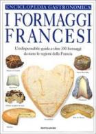 Il libro dei formaggi francesi. La guida visuale completa di oltre 350 formaggi di tutte le regioni della Francia edito da Mondadori