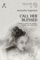 Call her blessed. Critical essays on women, history and education di Antonella Cagnolati edito da Aracne