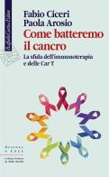 Come batteremo il cancro. La sfida dell'immunoterapia e delle CAR-T di Fabio Ciceri, Paola Arosio edito da Raffaello Cortina Editore