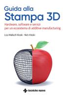 Guida alla stampa 3D. Hardware, software e servizi per un ecosistema di additive manufacturing di Liza Wallach-Kloski, Nick Kloski edito da Tecniche Nuove