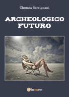 Archeologico futuro di Thomas Servignani edito da Youcanprint