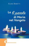 Le 6 parole di Maria nel Vangelo di Elena Bosetti edito da Edizioni Immacolata
