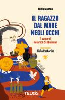 Il ragazzo dal mare negli occhi. Il sogno di Heinrich Schliemann. Ediz. ad alta leggibilità di Lilith Moscon edito da Telos Edizioni