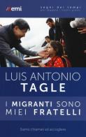 I migranti sono miei fratelli. Siamo chiamati ad accogliere di Luis Antonio Tagle Gokim edito da EMI