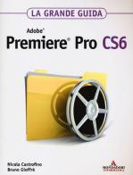 Adobe Premiere Pro CS6. La grande guida di Nicola Castrofino, Bruno Gioffrè edito da Mondadori Informatica