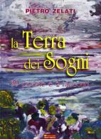 La terra dei sogni. 99 poesie e 2 racconti di Pietro Zelati edito da Sometti