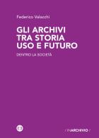 Gli archivi tra storia uso e futuro. Dentro la società di Federico Valacchi edito da Editrice Bibliografica