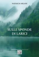 Sulle sponde di larici di Natascia Milani edito da Montedit